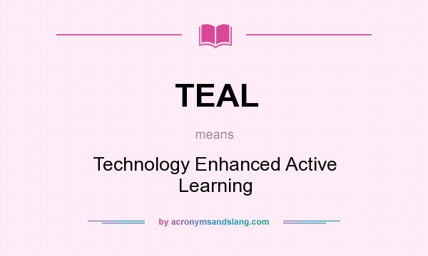 What does TEAL mean? It stands for Technology Enhanced Active Learning