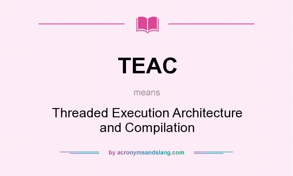 What does TEAC mean? It stands for Threaded Execution Architecture and Compilation