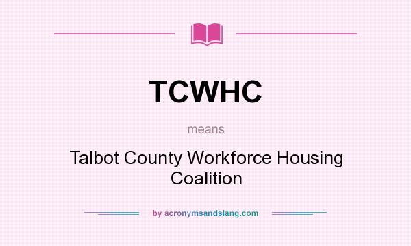 What does TCWHC mean? It stands for Talbot County Workforce Housing Coalition
