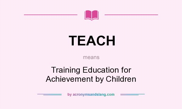 What does TEACH mean? It stands for Training Education for Achievement by Children