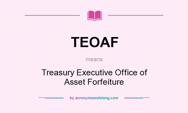 What does TEOAF mean? It stands for Treasury Executive Office of Asset Forfeiture