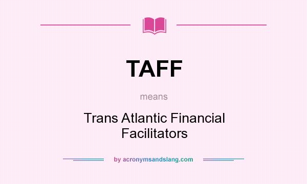 What does TAFF mean? It stands for Trans Atlantic Financial Facilitators