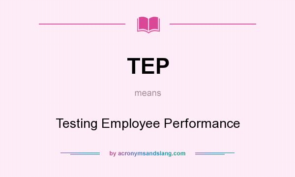 What does TEP mean? It stands for Testing Employee Performance
