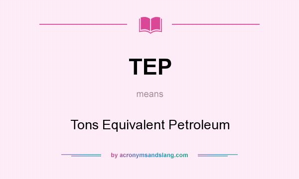 What does TEP mean? It stands for Tons Equivalent Petroleum