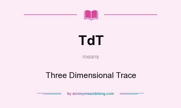 What does TdT mean? It stands for Three Dimensional Trace