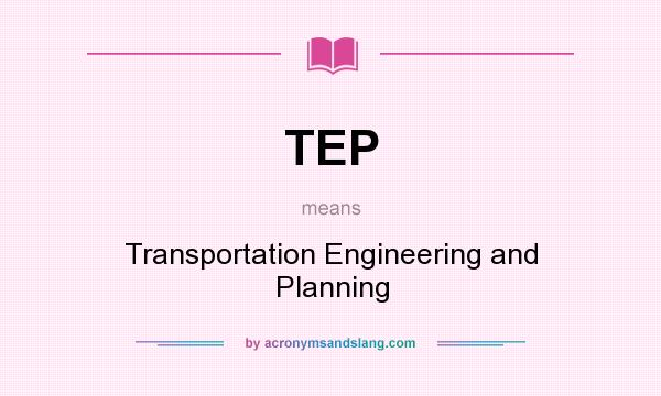 What does TEP mean? It stands for Transportation Engineering and Planning