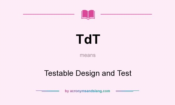 What does TdT mean? It stands for Testable Design and Test