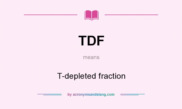 What does TDF mean? It stands for T-depleted fraction
