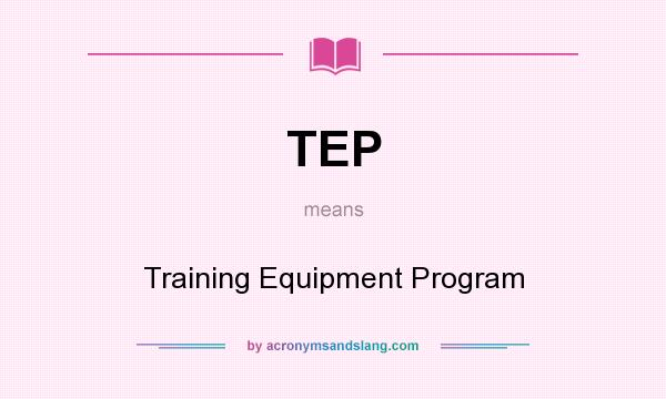 What does TEP mean? It stands for Training Equipment Program