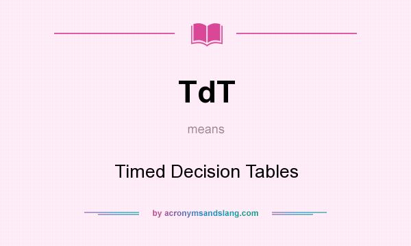 What does TdT mean? It stands for Timed Decision Tables