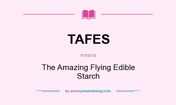 What does TAFES mean? It stands for The Amazing Flying Edible Starch