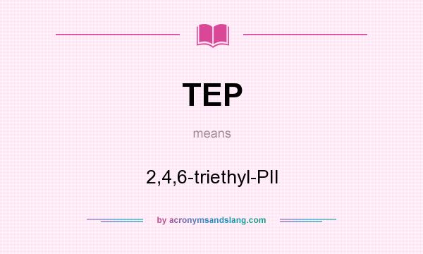 What does TEP mean? It stands for 2,4,6-triethyl-PII