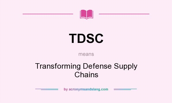 What does TDSC mean? It stands for Transforming Defense Supply Chains