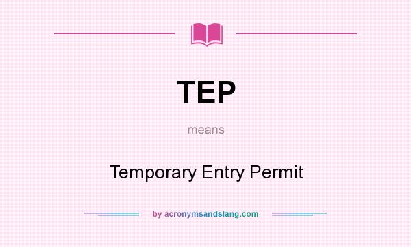 What does TEP mean? It stands for Temporary Entry Permit