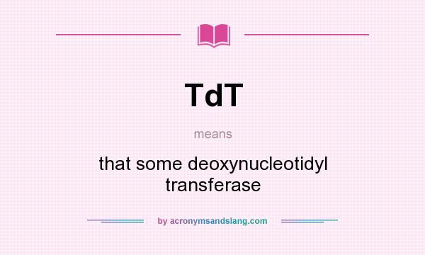 What does TdT mean? It stands for that some deoxynucleotidyl transferase