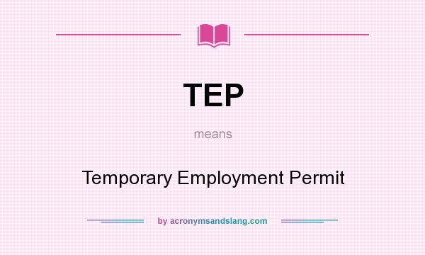 What does TEP mean? It stands for Temporary Employment Permit