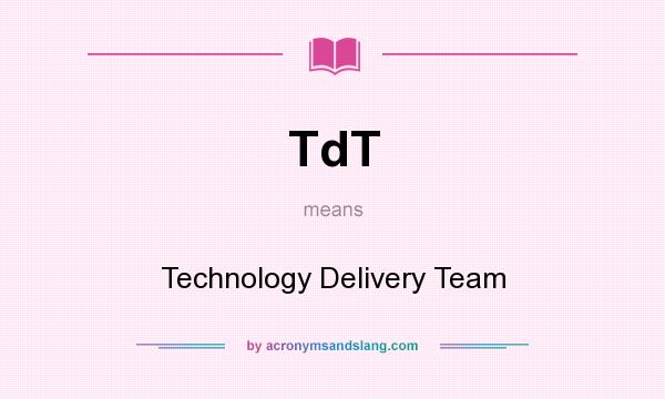 What does TdT mean? It stands for Technology Delivery Team