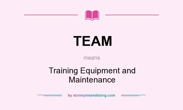 What does TEAM mean? It stands for Training Equipment and Maintenance