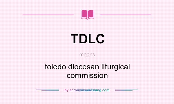 What does TDLC mean? It stands for toledo diocesan liturgical commission