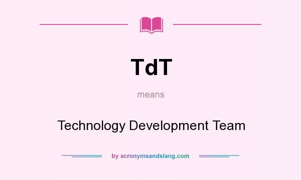 What does TdT mean? It stands for Technology Development Team