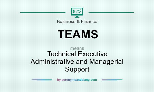 What does TEAMS mean? It stands for Technical Executive Administrative and Managerial Support