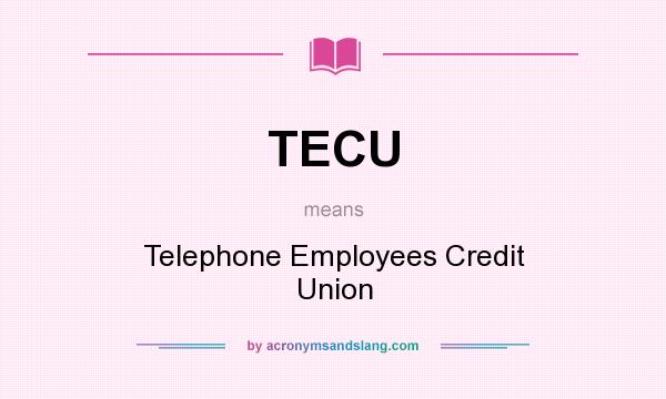 What does TECU mean? It stands for Telephone Employees Credit Union