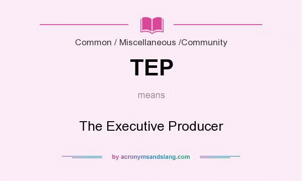 What does TEP mean? It stands for The Executive Producer