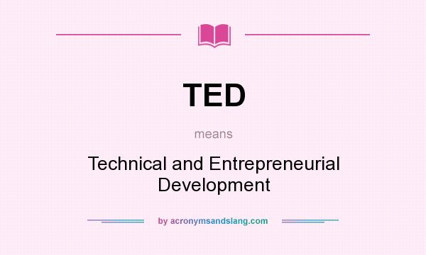 What does TED mean? It stands for Technical and Entrepreneurial Development