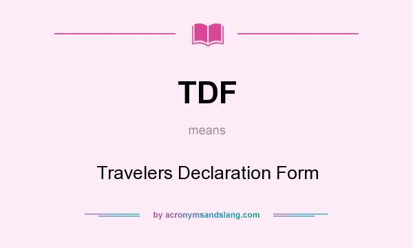 What does TDF mean? It stands for Travelers Declaration Form