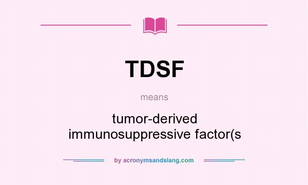 What does TDSF mean? It stands for tumor-derived immunosuppressive factor(s