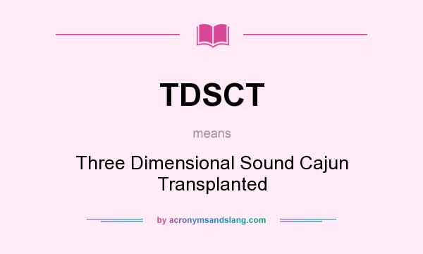 What does TDSCT mean? It stands for Three Dimensional Sound Cajun Transplanted