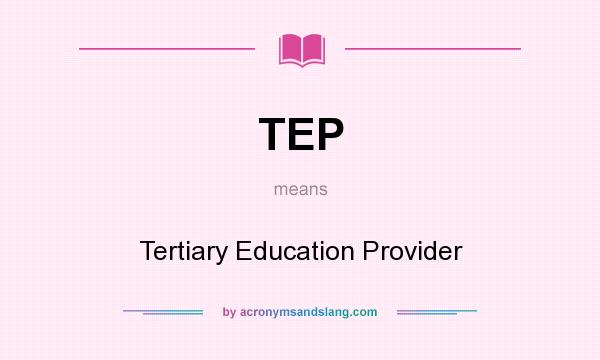 What does TEP mean? It stands for Tertiary Education Provider