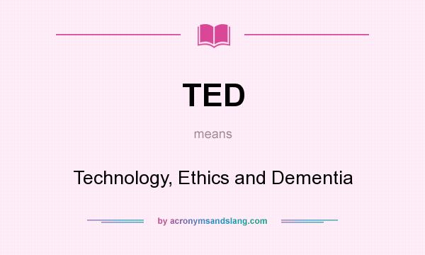 What does TED mean? It stands for Technology, Ethics and Dementia