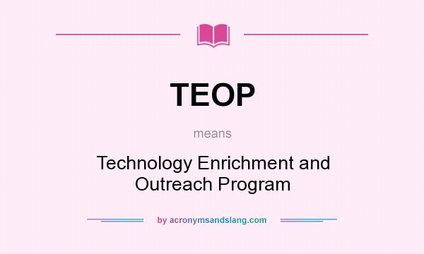 What does TEOP mean? It stands for Technology Enrichment and Outreach Program