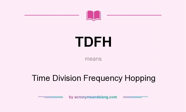 What does TDFH mean? It stands for Time Division Frequency Hopping