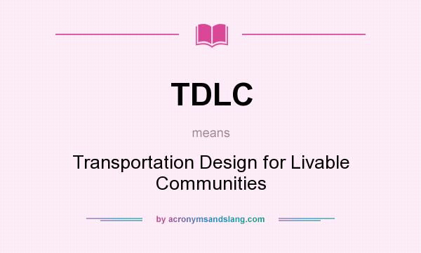 What does TDLC mean? It stands for Transportation Design for Livable Communities