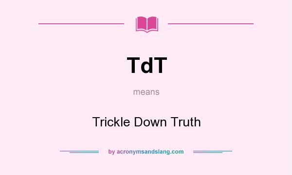 What does TdT mean? It stands for Trickle Down Truth