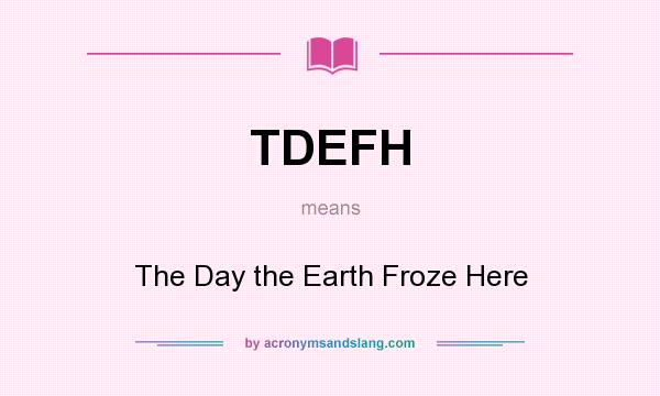 What does TDEFH mean? It stands for The Day the Earth Froze Here