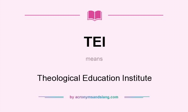 What does TEI mean? It stands for Theological Education Institute