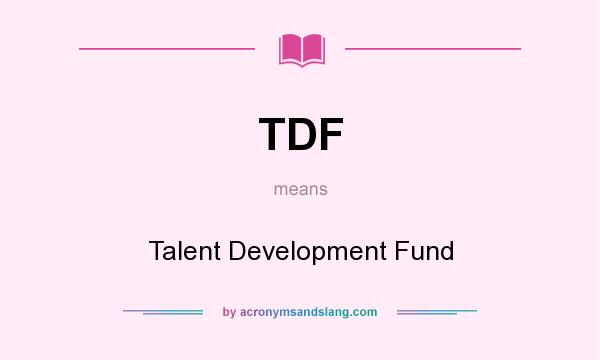 What does TDF mean? It stands for Talent Development Fund
