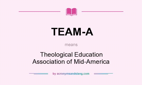 What does TEAM-A mean? It stands for Theological Education Association of Mid-America