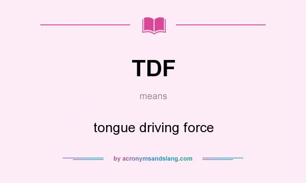 What does TDF mean? It stands for tongue driving force