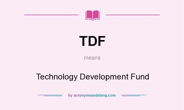 What does TDF mean? It stands for Technology Development Fund