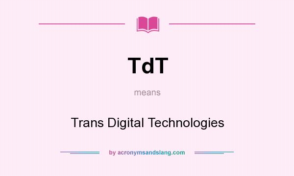 What does TdT mean? It stands for Trans Digital Technologies