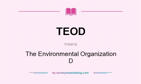 What does TEOD mean? It stands for The Environmental Organization D