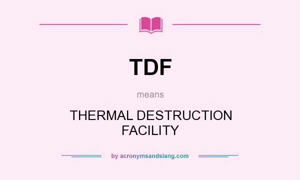 What does TDF mean? It stands for THERMAL DESTRUCTION FACILITY