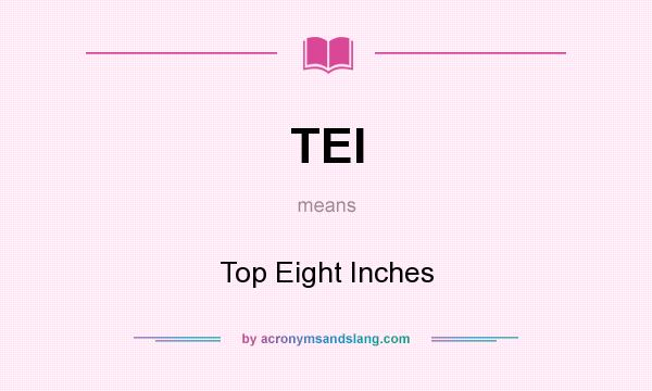 What does TEI mean? It stands for Top Eight Inches