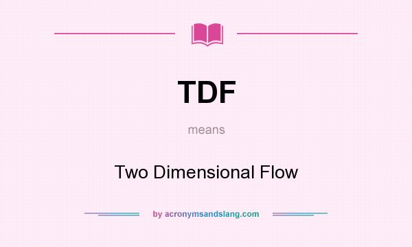 What does TDF mean? It stands for Two Dimensional Flow