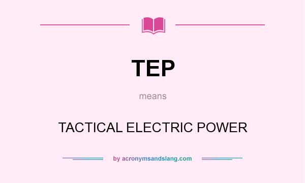 What does TEP mean? It stands for TACTICAL ELECTRIC POWER