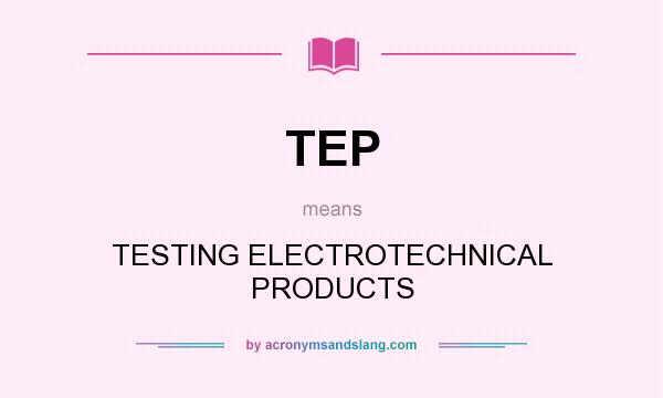 What does TEP mean? It stands for TESTING ELECTROTECHNICAL PRODUCTS